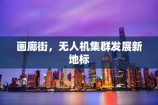 画廊街，无人机集群发展新地标