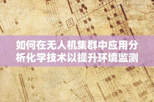 如何在无人机集群中应用分析化学技术以提升环境监测的精准度？