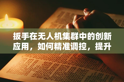 扳手在无人机集群中的创新应用，如何精准调控，提升协同效率？