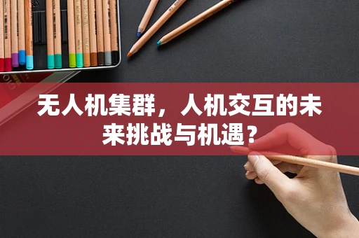 无人机集群，人机交互的未来挑战与机遇？