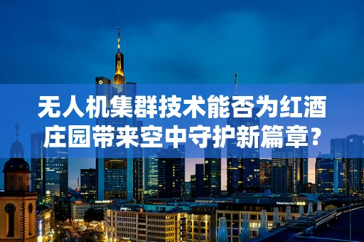 无人机集群技术能否为红酒庄园带来空中守护新篇章？