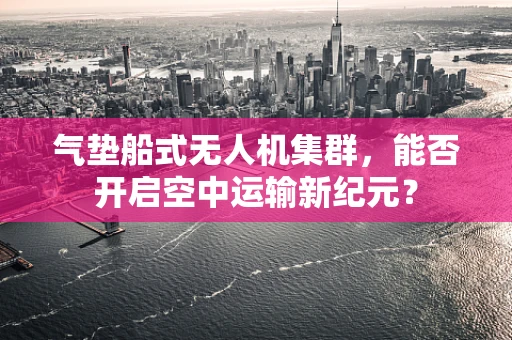 气垫船式无人机集群，能否开启空中运输新纪元？