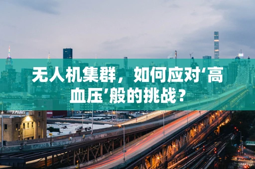 无人机集群，如何应对‘高血压’般的挑战？