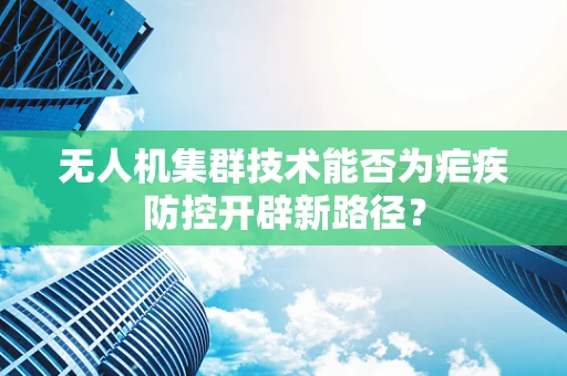 无人机集群技术能否为疟疾防控开辟新路径？