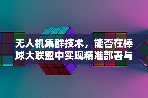 无人机集群技术，能否在棒球大联盟中实现精准部署与智能追踪？