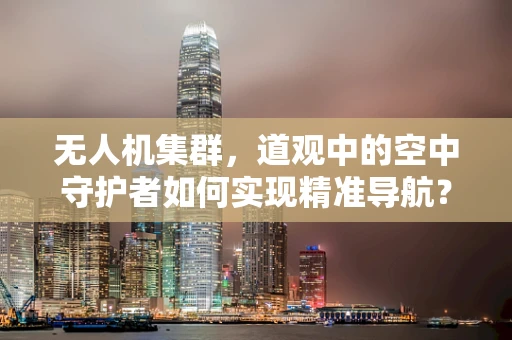 无人机集群，道观中的空中守护者如何实现精准导航？