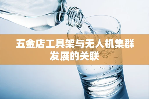 五金店工具架与无人机集群发展的关联