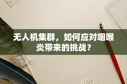 无人机集群，如何应对咽喉炎带来的挑战？