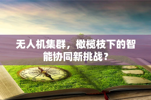无人机集群，橄榄枝下的智能协同新挑战？
