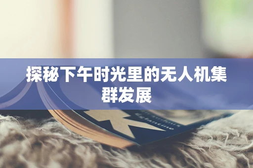 探秘下午时光里的无人机集群发展