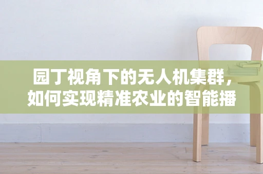 园丁视角下的无人机集群，如何实现精准农业的智能播种？