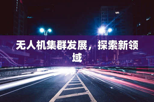 无人机集群发展，探索新领域