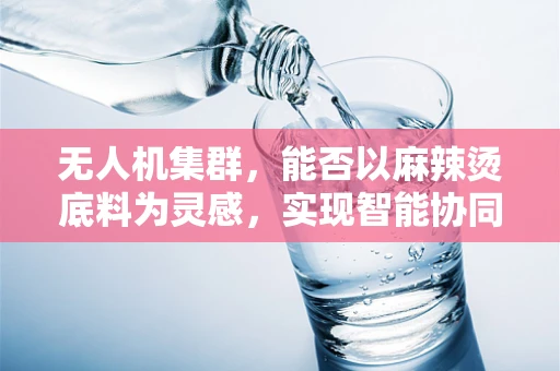 无人机集群，能否以麻辣烫底料为灵感，实现智能协同的新篇章？