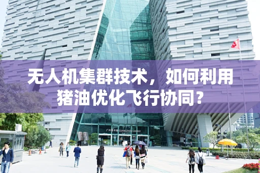 无人机集群技术，如何利用猪油优化飞行协同？