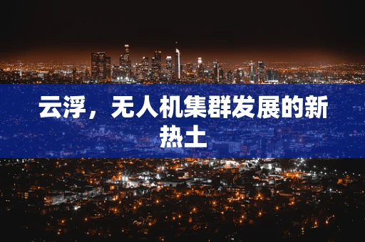 云浮，无人机集群发展的新热土