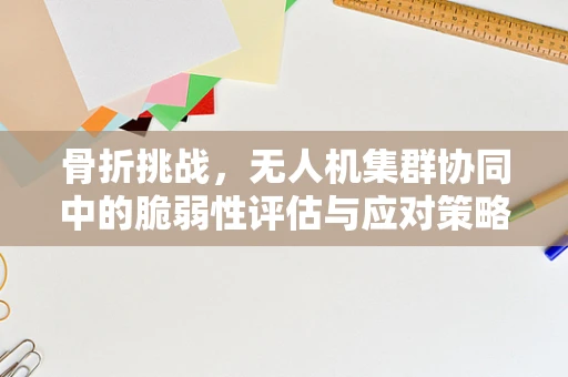 骨折挑战，无人机集群协同中的脆弱性评估与应对策略
