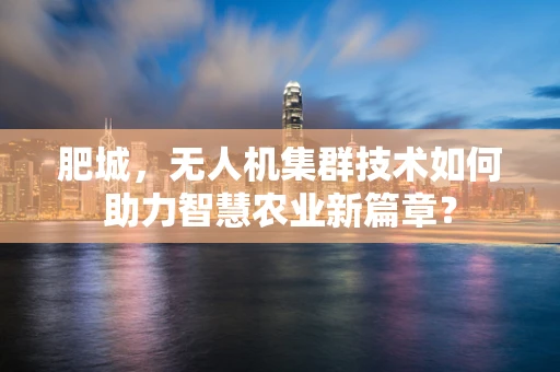 肥城，无人机集群技术如何助力智慧农业新篇章？