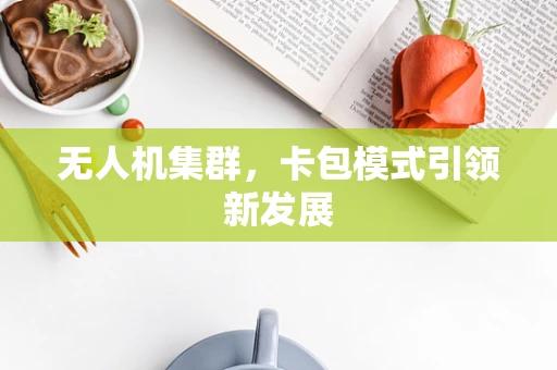 无人机集群，卡包模式引领新发展