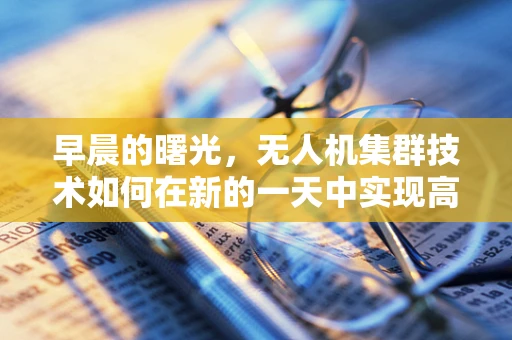 早晨的曙光，无人机集群技术如何在新的一天中实现高效协同？