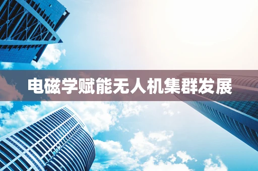 电磁学赋能无人机集群发展