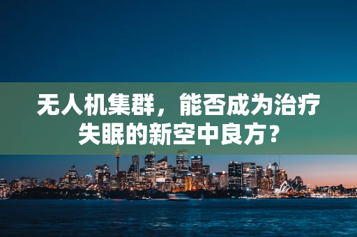无人机集群，能否成为治疗失眠的新空中良方？