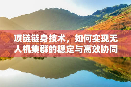 项链链身技术，如何实现无人机集群的稳定与高效协同？