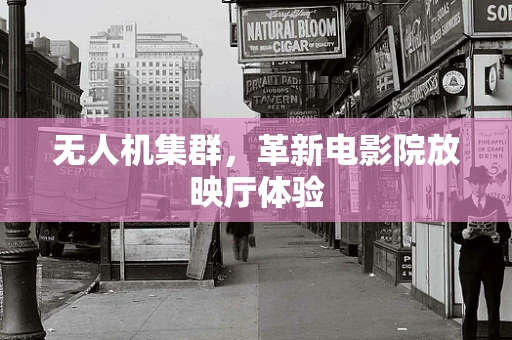 无人机集群，革新电影院放映厅体验