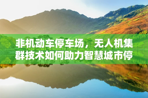 非机动车停车场，无人机集群技术如何助力智慧城市停车管理？