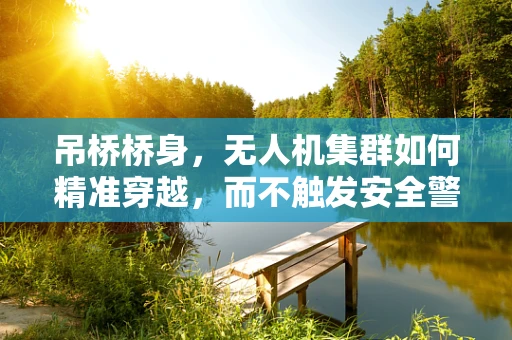 吊桥桥身，无人机集群如何精准穿越，而不触发安全警报？