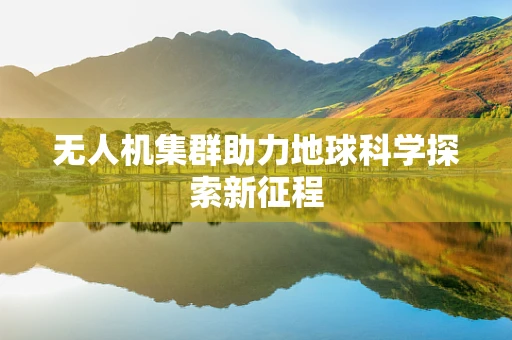 无人机集群助力地球科学探索新征程