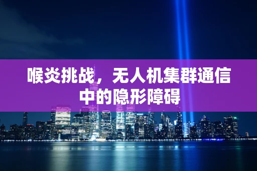喉炎挑战，无人机集群通信中的隐形障碍