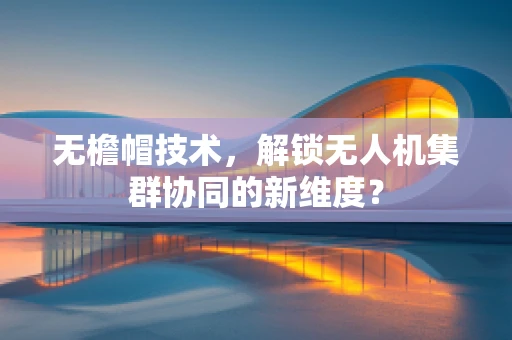无檐帽技术，解锁无人机集群协同的新维度？