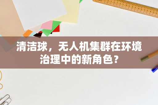 清洁球，无人机集群在环境治理中的新角色？