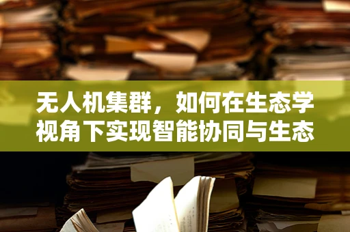 无人机集群，如何在生态学视角下实现智能协同与生态平衡？