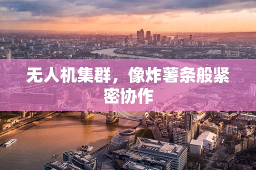 无人机集群，像炸薯条般紧密协作