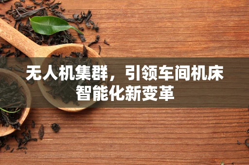 无人机集群，引领车间机床智能化新变革