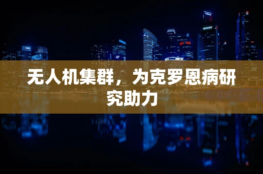 无人机集群，为克罗恩病研究助力