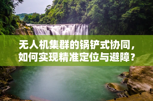 无人机集群的锅铲式协同，如何实现精准定位与避障？