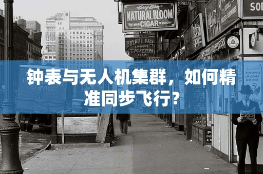 钟表与无人机集群，如何精准同步飞行？
