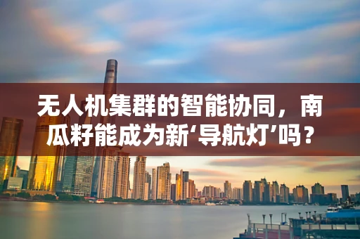 无人机集群的智能协同，南瓜籽能成为新‘导航灯’吗？