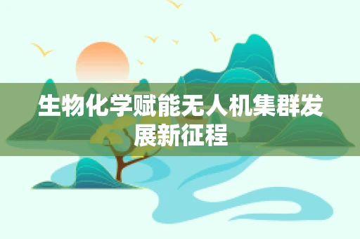 生物化学赋能无人机集群发展新征程