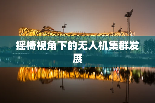 摇椅视角下的无人机集群发展