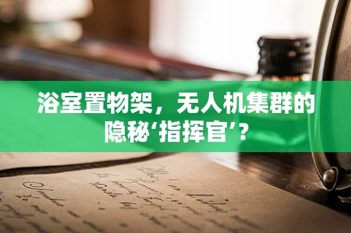 浴室置物架，无人机集群的隐秘‘指挥官’？