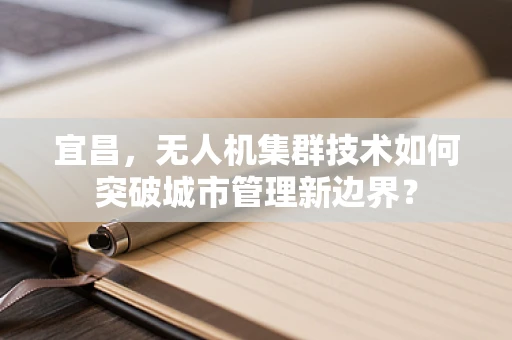 宜昌，无人机集群技术如何突破城市管理新边界？