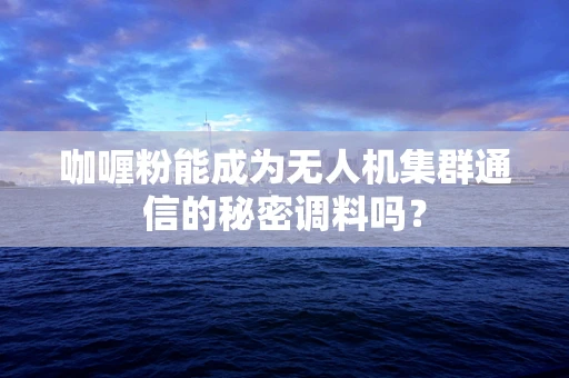咖喱粉能成为无人机集群通信的秘密调料吗？
