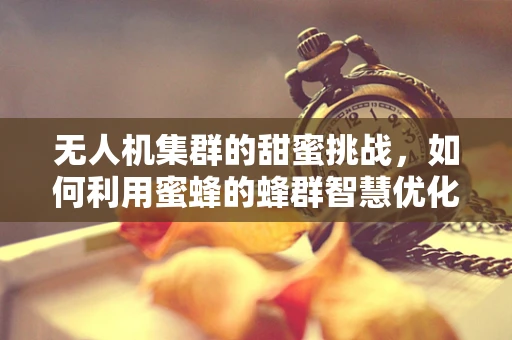 无人机集群的甜蜜挑战，如何利用蜜蜂的蜂群智慧优化飞行策略？