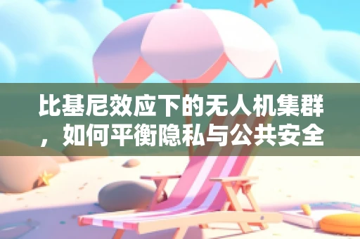 比基尼效应下的无人机集群，如何平衡隐私与公共安全？