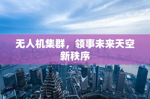 无人机集群，领事未来天空新秩序