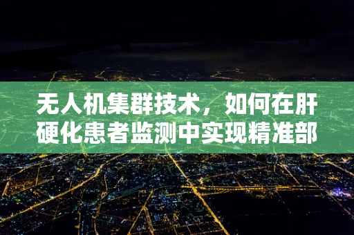 无人机集群技术，如何在肝硬化患者监测中实现精准部署？