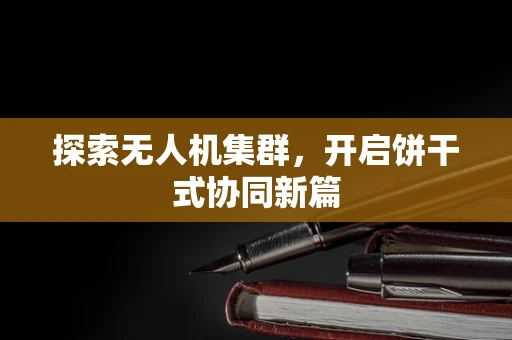探索无人机集群，开启饼干式协同新篇